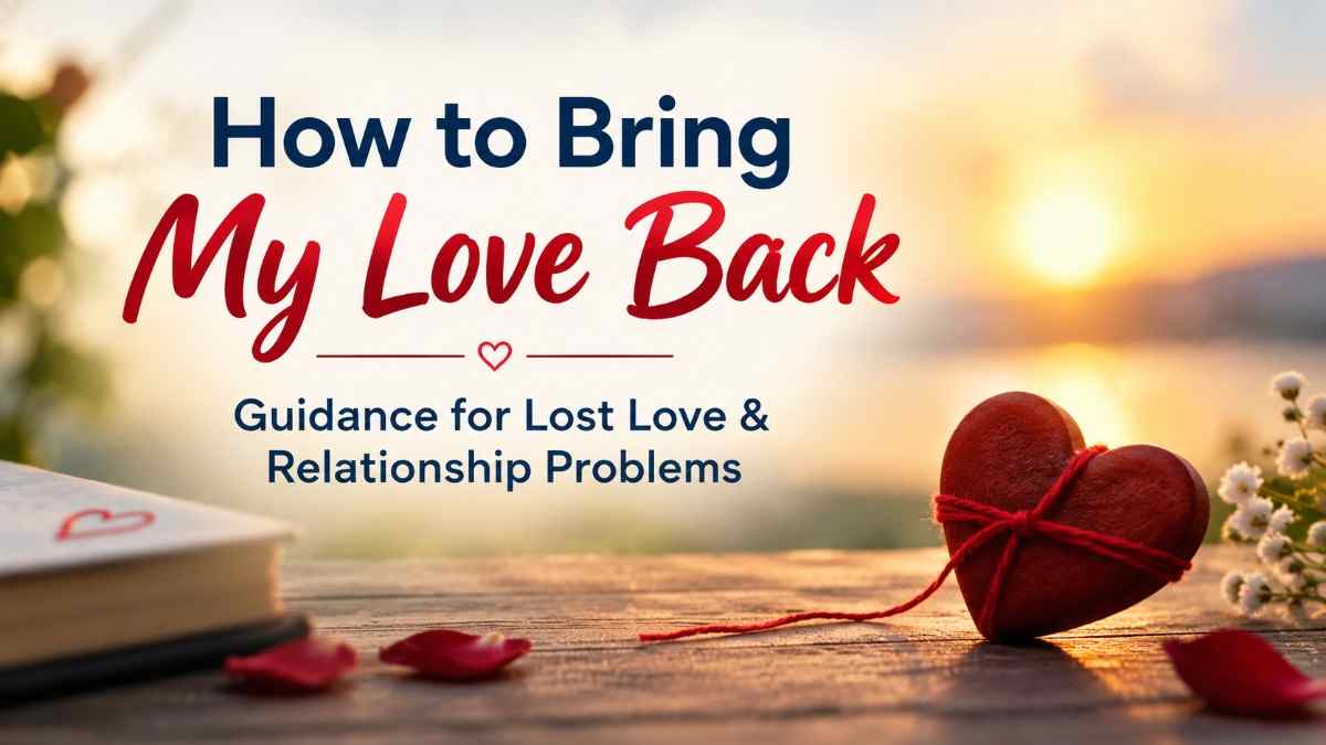 How to Bring My Love Back – Guidance for Lost Love & Relationship Problems